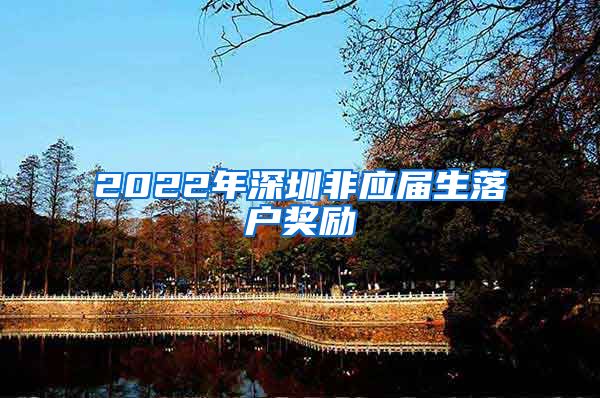 2022年深圳非应届生落户奖励