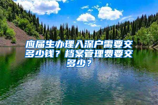 应届生办理入深户需要交多少钱？档案管理费要交多少？