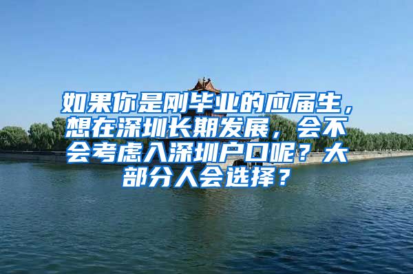 如果你是刚毕业的应届生，想在深圳长期发展，会不会考虑入深圳户口呢？大部分人会选择？