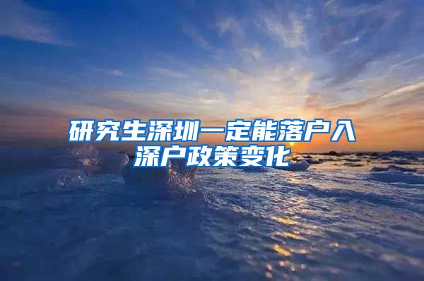 研究生深圳一定能落户入深户政策变化