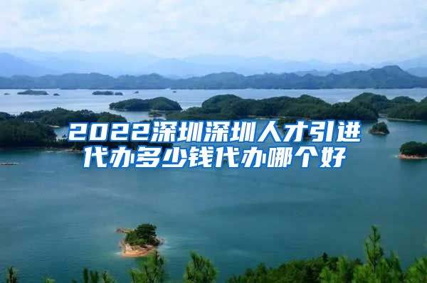 2022深圳深圳人才引进代办多少钱代办哪个好