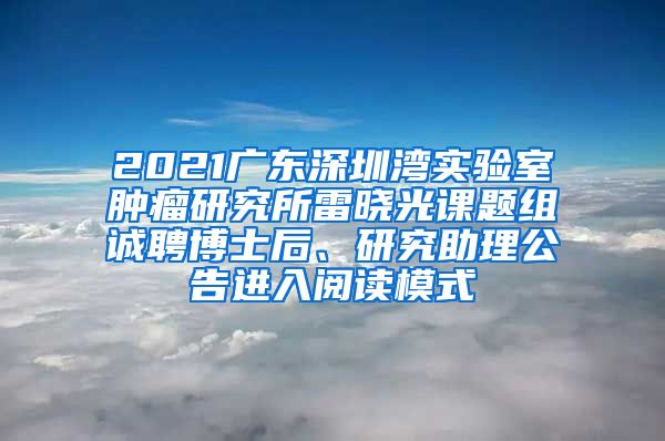 2021广东深圳湾实验室肿瘤研究所雷晓光课题组诚聘博士后、研究助理公告进入阅读模式