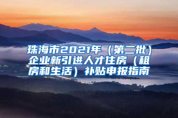 珠海市2021年（第二批）企业新引进人才住房（租房和生活）补贴申报指南