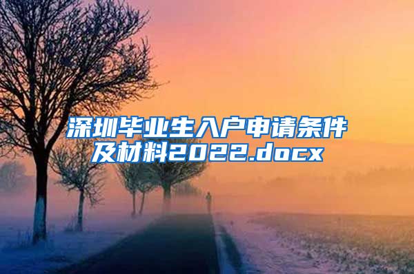 深圳毕业生入户申请条件及材料2022.docx