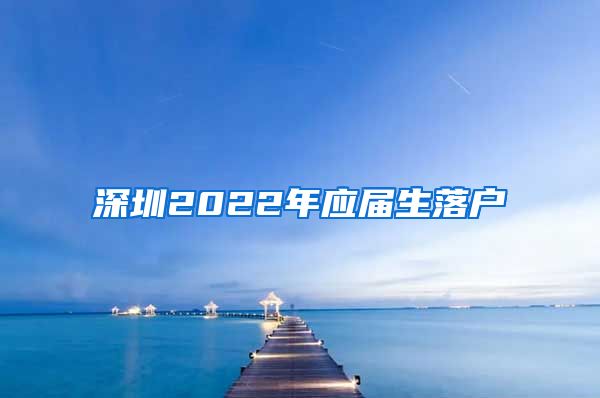 深圳2022年应届生落户