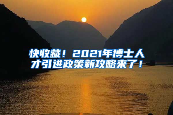 快收藏！2021年博士人才引进政策新攻略来了！