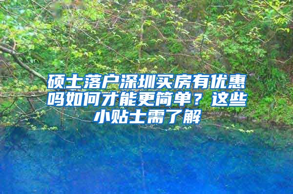 硕士落户深圳买房有优惠吗如何才能更简单？这些小贴士需了解