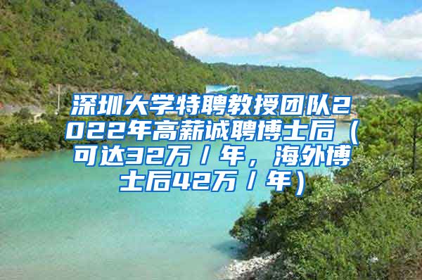 深圳大学特聘教授团队2022年高薪诚聘博士后（可达32万／年，海外博士后42万／年）