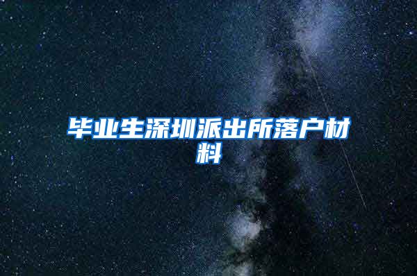 毕业生深圳派出所落户材料