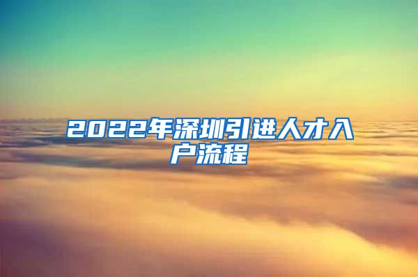 2022年深圳引进人才入户流程