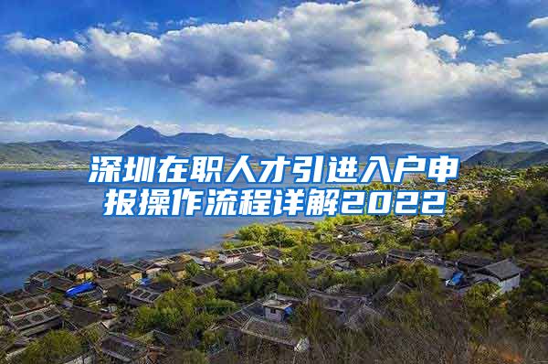 深圳在职人才引进入户申报操作流程详解2022