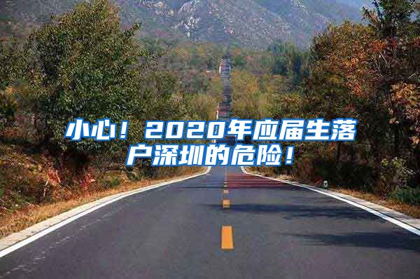 小心！2020年应届生落户深圳的危险！