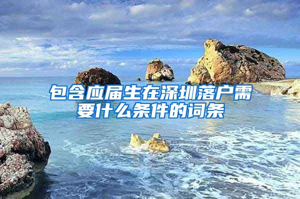 包含应届生在深圳落户需要什么条件的词条