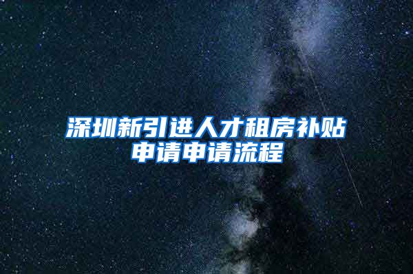 深圳新引进人才租房补贴申请申请流程