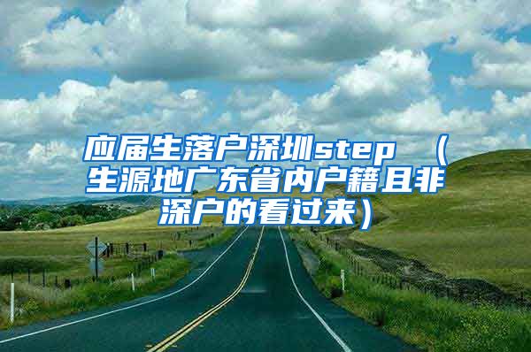 应届生落户深圳step （生源地广东省内户籍且非深户的看过来）