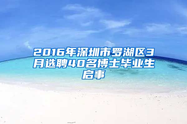 2016年深圳市罗湖区3月选聘40名博士毕业生启事