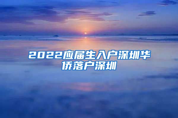 2022应届生入户深圳华侨落户深圳