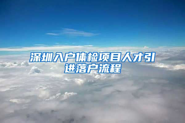 深圳入户体检项目人才引进落户流程