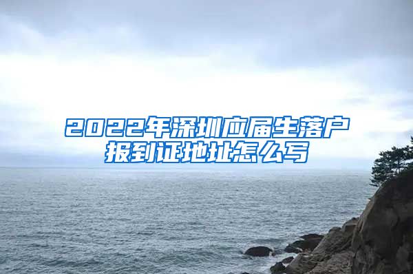 2022年深圳应届生落户报到证地址怎么写