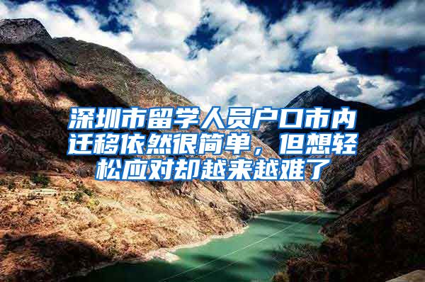 深圳市留学人员户口市内迁移依然很简单，但想轻松应对却越来越难了