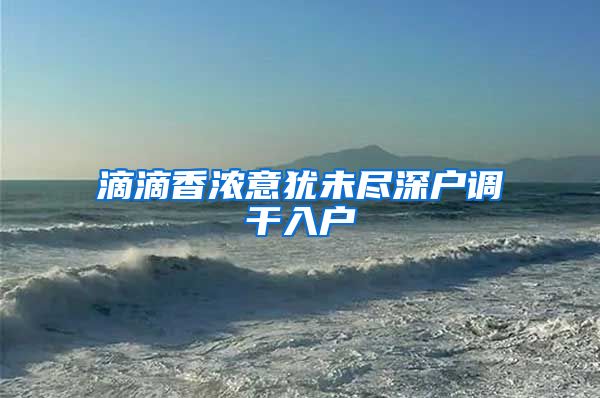 滴滴香浓意犹未尽深户调干入户