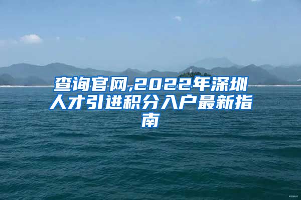 查询官网,2022年深圳人才引进积分入户最新指南