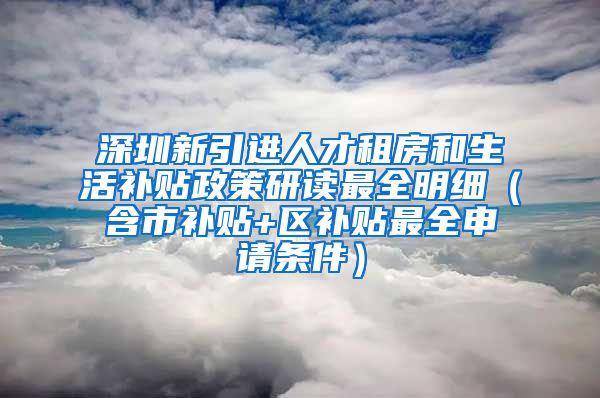 深圳新引进人才租房和生活补贴政策研读最全明细（含市补贴+区补贴最全申请条件）