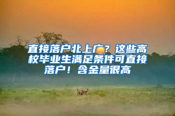 直接落户北上广？这些高校毕业生满足条件可直接落户！含金量很高