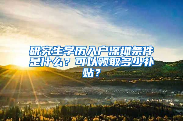 研究生学历入户深圳条件是什么？可以领取多少补贴？