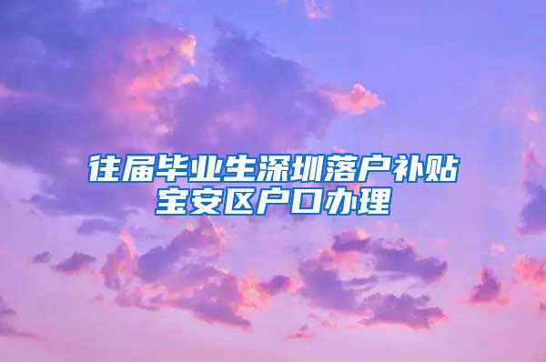 往届毕业生深圳落户补贴宝安区户口办理