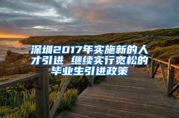 深圳2017年实施新的人才引进 继续实行宽松的毕业生引进政策