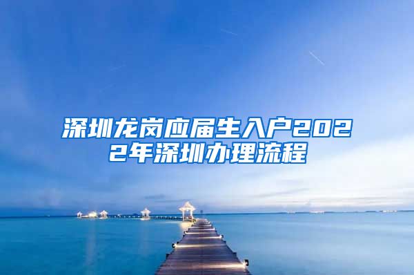 深圳龙岗应届生入户2022年深圳办理流程