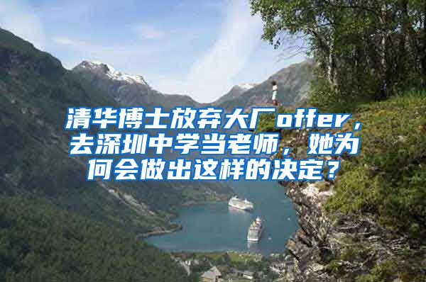 清华博士放弃大厂offer，去深圳中学当老师，她为何会做出这样的决定？