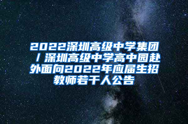 2022深圳高级中学集团／深圳高级中学高中园赴外面向2022年应届生招教师若干人公告