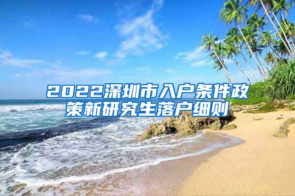 2022深圳市入户条件政策新研究生落户细则