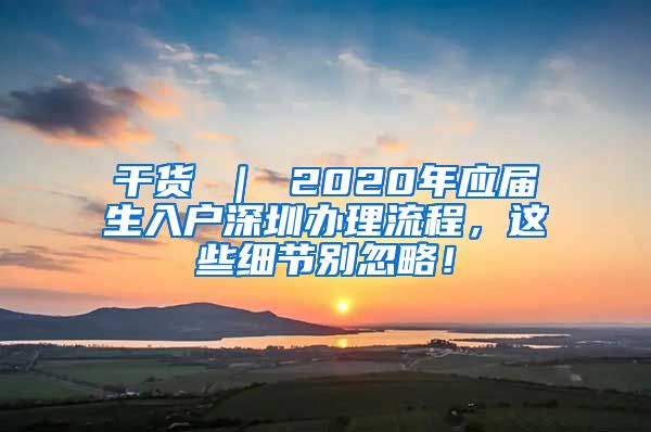 干货 ｜ 2020年应届生入户深圳办理流程，这些细节别忽略！